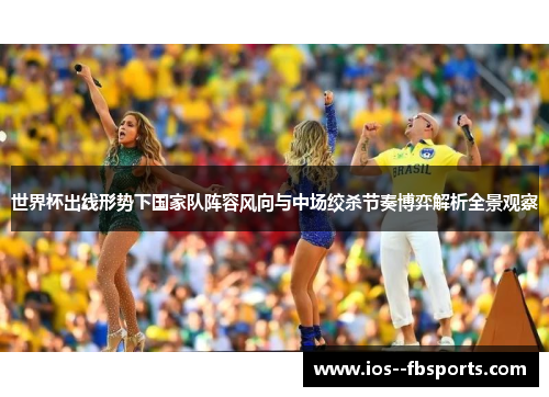 世界杯出线形势下国家队阵容风向与中场绞杀节奏博弈解析全景观察