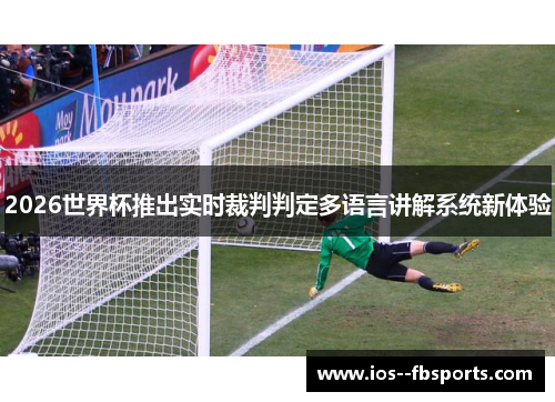 2026世界杯推出实时裁判判定多语言讲解系统新体验 2026世界杯推出实时裁判判定多语言讲解系统新体验