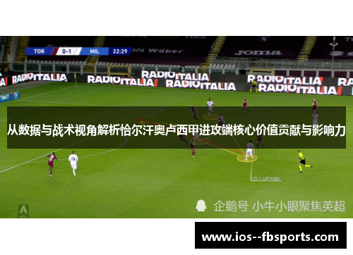 从数据与战术视角解析恰尔汗奥卢西甲进攻端核心价值贡献与影响力