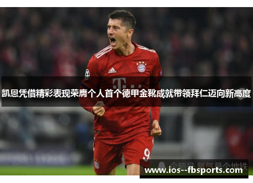 凯恩凭借精彩表现荣膺个人首个德甲金靴成就带领拜仁迈向新高度