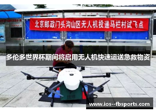 多伦多世界杯期间将启用无人机快速运送急救物资 多伦多世界杯期间将启用无人机快速运送急救物资