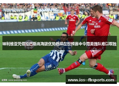 玻利维亚凭借拉巴斯高海拔优势继续在世预赛中令南美强队难以取胜