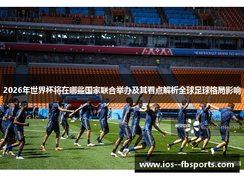2026年世界杯将在哪些国家联合举办及其看点解析全球足球格局影响