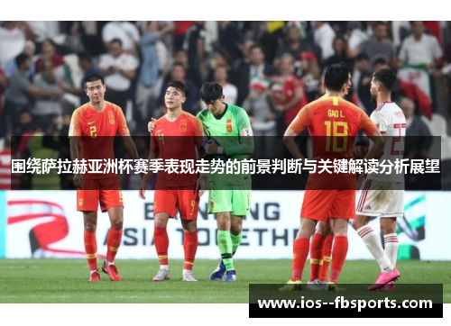 围绕萨拉赫亚洲杯赛季表现走势的前景判断与关键解读分析展望