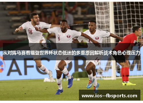 从对阵马赛看福登世界杯状态低迷的多重原因解析战术角色心理压力 从对阵马赛看福登世界杯状态低迷的多重原因解析战术角色心理压力