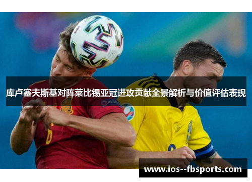 库卢塞夫斯基对阵莱比锡亚冠进攻贡献全景解析与价值评估表现 库卢塞夫斯基对阵莱比锡亚冠进攻贡献全景解析与价值评估表现