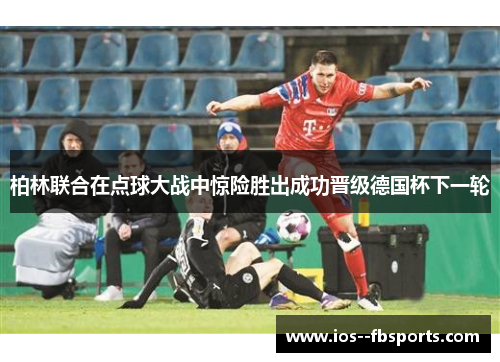 柏林联合在点球大战中惊险胜出成功晋级德国杯下一轮