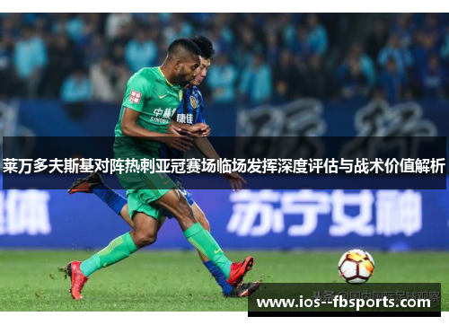 莱万多夫斯基对阵热刺亚冠赛场临场发挥深度评估与战术价值解析 莱万多夫斯基对阵热刺亚冠赛场临场发挥深度评估与战术价值解析