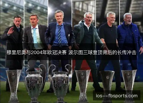 穆里尼奥与2004年欧冠决赛 波尔图三球登顶背后的长传冲击 穆里尼奥与2004年欧冠决赛 波尔图三球登顶背后的长传冲击